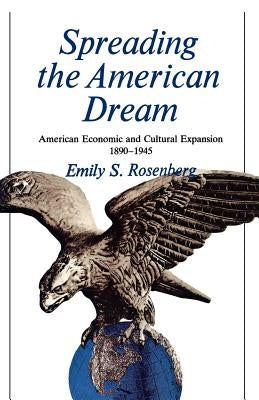 Spreading the American Dream: American Economic & Cultural Expansion 1890-1945 by Rosenberg, Emily