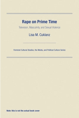 Rape on Prime Time: Television, Masculinity, and Sexual Violence by Cuklanz, Lisa M.