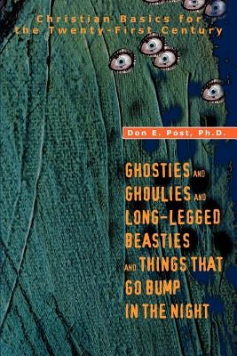 Ghosties And Ghoulies And Long-Legged Beasties And Things That Go Bump In The Night: Christian Basics for the Twenty-First Century by Post, Don E.