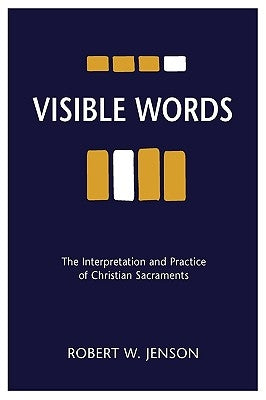 Visible Words: The Interpretation and Practice of Christian Sacraments by Jenson, Robert W.
