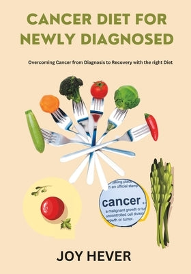 Cancer Diet for Newly Diagnosed: Overcoming Cancer from Diagnosis to Recovery with the right Diet by Hever, Joy