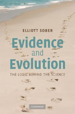 Evidence and Evolution: The Logic Behind the Science by Sober, Elliott