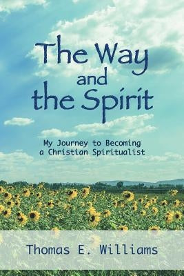 The Way and the Spirit: My Journey to Becoming a Christian Spiritualist by Williams, Thomas E.