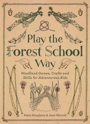 Play the Forest School Way: Woodland Games and Crafts for Adventurous Kids by Worroll, Jane