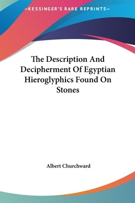 The Description and Decipherment of Egyptian Hieroglyphics Found on Stones by Churchward, Albert
