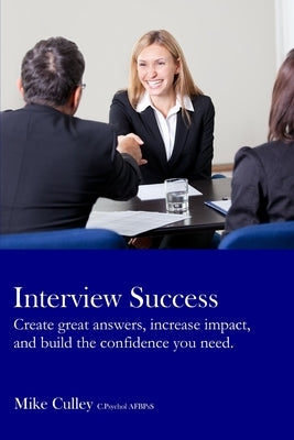 Interview Success: Create great answers, increase impact, and build the confidence you need. by Culley, Mike
