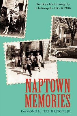 Naptown Memories: One Boy's Life Growing Up In Indianapolis--1930s & 1940s by Featherstone, Raymond M., Jr.