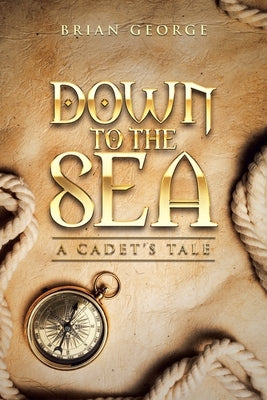 Down to the Sea. a Cadet's Tale by George, Brian