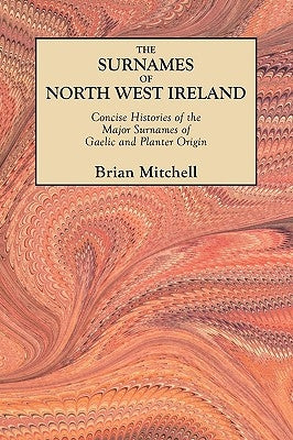 The Surnames of North West Ireland. Concise Histories of the Major Surnames of Gaelic and Planter Origin by Mitchell, Brian