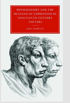 Physiognomy and the Meaning of Expression in Nineteenth-Century Culture by Hartley, Lucy M.