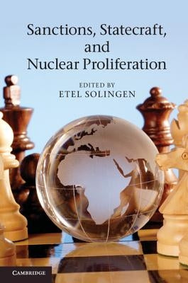 Sanctions, Statecraft, and Nuclear Proliferation: Sanctions, Inducements, and Collective Action. Edited by Etel Solingen by Solingen, Etel