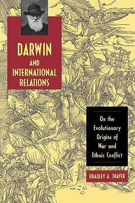 Darwin and International Relations: On the Evolutionary Origins of War and Ethnic Conflict by Thayer, Bradley A.