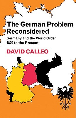 The German Problem Reconsidered: Germany and the World Order 1870 to the Present by Calleo, David