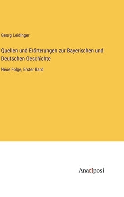 Quellen und Erörterungen zur Bayerischen und Deutschen Geschichte: Neue Folge, Erster Band by Leidinger, Georg