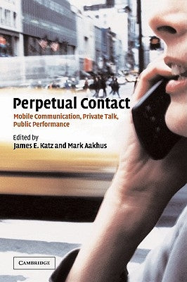 Perpetual Contact: Mobile Communication, Private Talk, Public Performance by Katz, James E.