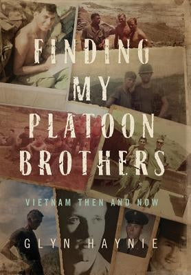 Finding My Platoon Brothers: Vietnam Then and Now by Haynie, Glyn