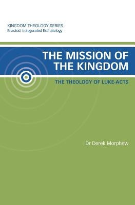 The Mission of the Kingdom: The Theology of Luke-Acts: Kingdom Theology Series by Morphew, Derek