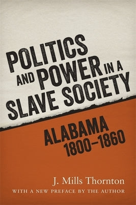 Politics and Power in a Slave Society: Alabama, 1800-1860 by Thornton, J. Mills