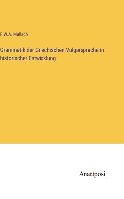 Grammatik der Griechischen Vulgarsprache in historischer Entwicklung by Mullach, F. W. a.