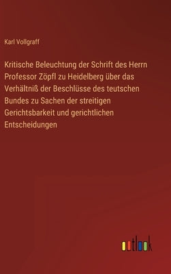 Kritische Beleuchtung der Schrift des Herrn Professor Zöpfl zu Heidelberg über das Verhältniß der Beschlüsse des teutschen Bundes zu Sachen der streit by Vollgraff, Karl