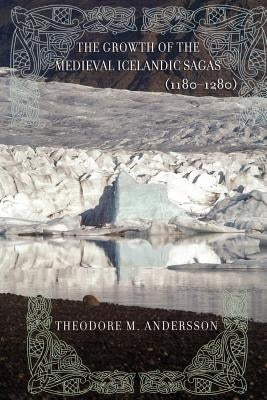 The Growth of the Medieval Icelandic Sagas (1180-1280) by Andersson, Theodore M.