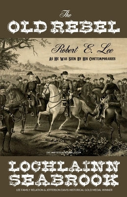 The Old Rebel: Robert E. Lee as He Was Seen by His Contemporaries by Seabrook, Lochlainn