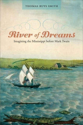 River of Dreams: Imagining the Mississippi Before Mark Twain by Smith, Thomas Ruys