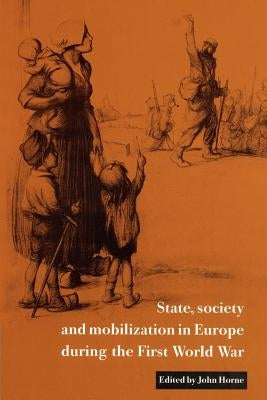 State, Society and Mobilization in Europe During the First World War by Horne, John