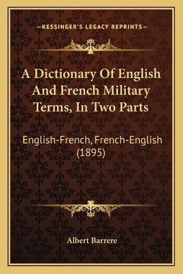 A Dictionary Of English And French Military Terms, In Two Parts: English-French, French-English (1895) by Barrere, Albert
