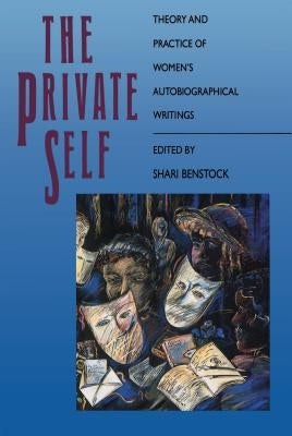 The Private Self: Theory and Practice of Women's Autobiographical Writings by Benstock, Shari