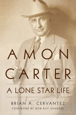 Amon Carter: A Lone Star Life by Cervantez, Brian A.