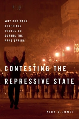 Contesting the Repressive State: Why Ordinary Egyptians Protested During the Arab Spring by Jumet, Kira D.