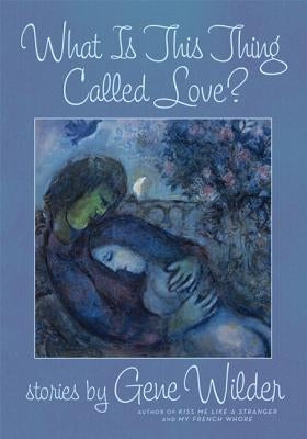 What Is This Thing Called Love?: Stories by Wilder, Gene