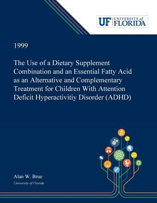 The Use of a Dietary Supplement Combination and an Essential Fatty Acid as an Alternative and Complementary Treatment for Children With Attention Defi by Brue, Alan