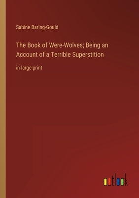 The Book of Were-Wolves; Being an Account of a Terrible Superstition: in large print by Baring-Gould, Sabine