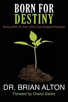 Born For Destiny: Giving Birth To Your Life's True Kingdom Purpose by Alton, Brian