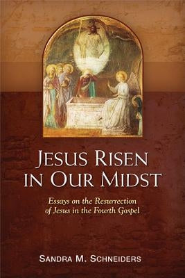 Jesus Risen in Our Midst: Essays on the Resurrection of Jesus in the Fourth Gospel by Schneiders, Sandra