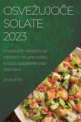 Osvezujoče solate 2023: enostavnih receptov za zdrave in okusne solate, ki bodo popestrile vaso prehrano by Pirc, Anze