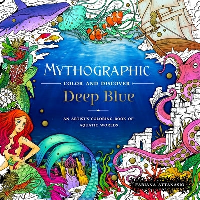 Mythographic Color and Discover: Deep Blue: An Artist's Coloring Book of Aquatic Worlds by Attanasio, Fabiana