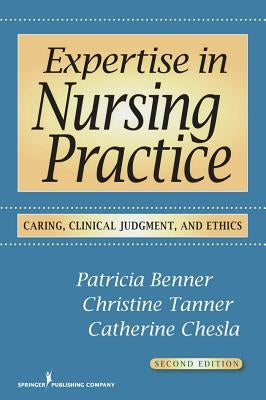 Expertise in Nursing Practice: Caring, Clinical Judgment, and Ethics by Benner, Patricia