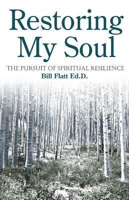 Restoring My Soul: The Pursuit of Spiritual Resilience by Flatt, Bill W.