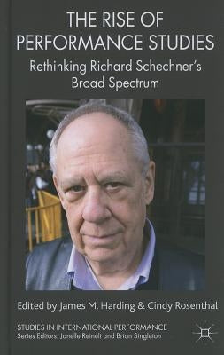 The Rise of Performance Studies: Rethinking Richard Schechner's Broad Spectrum by Harding, J.