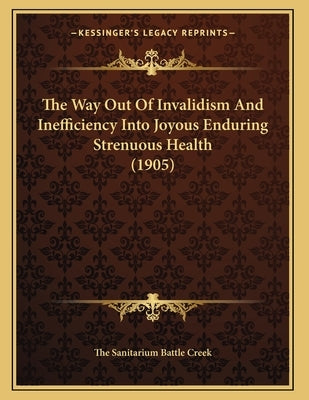 The Way Out Of Invalidism And Inefficiency Into Joyous Enduring Strenuous Health (1905) by The Sanitarium Battle Creek