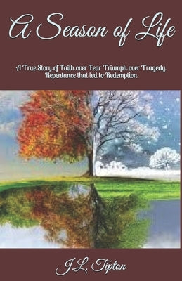 A Season of Life: A True Story of Faith over Fear Triumph over Tragedy Repentance that led to Redemption by Tipton, J. L.