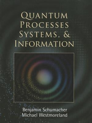 Quantum Processes Systems, and Information by Schumacher, Benjamin