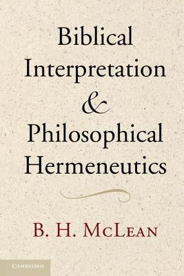 Biblical Interpretation and Philosophical Hermeneutics by McLean, B. H.