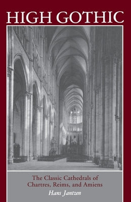 High Gothic: The Classic Cathedrals of Chartres, Reims, Amiens by Jantzen, Hans