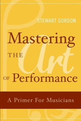 Mastering the Art of Performance: A Primer for Musicians by Gordon, Stewart