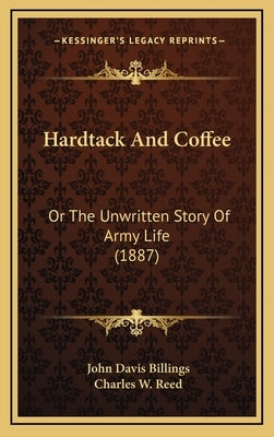 Hardtack And Coffee: Or The Unwritten Story Of Army Life (1887) by Billings, John Davis
