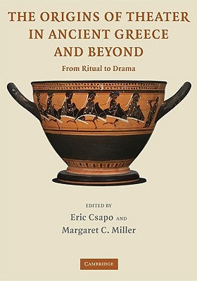 The Origins of Theater in Ancient Greece and Beyond: From Ritual to Drama by Csapo, Eric